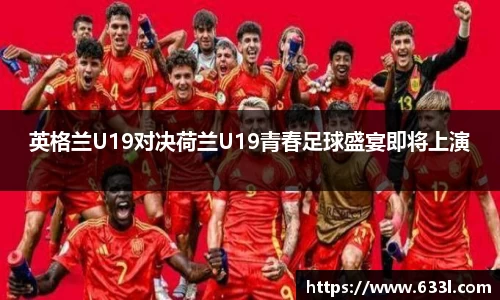 英格兰U19对决荷兰U19青春足球盛宴即将上演