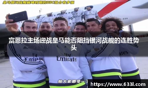 富恩拉主场迎战皇马能否阻挡银河战舰的连胜势头