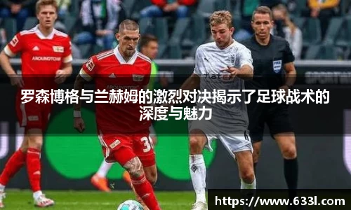 罗森博格与兰赫姆的激烈对决揭示了足球战术的深度与魅力